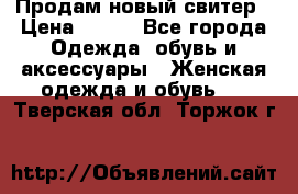 Продам новый свитер › Цена ­ 800 - Все города Одежда, обувь и аксессуары » Женская одежда и обувь   . Тверская обл.,Торжок г.